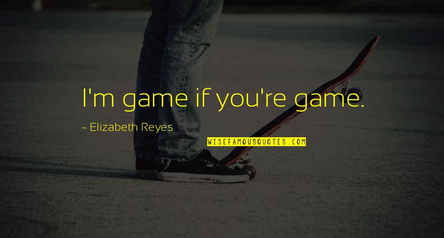 Generations And Legacy Quotes By Elizabeth Reyes: I'm game if you're game.