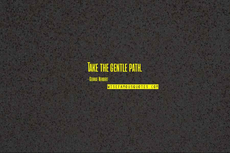 Generations Of Families Quotes By George Herbert: Take the gentle path. Generations Of Families Quotes By George Herbert: Take the gentle path.