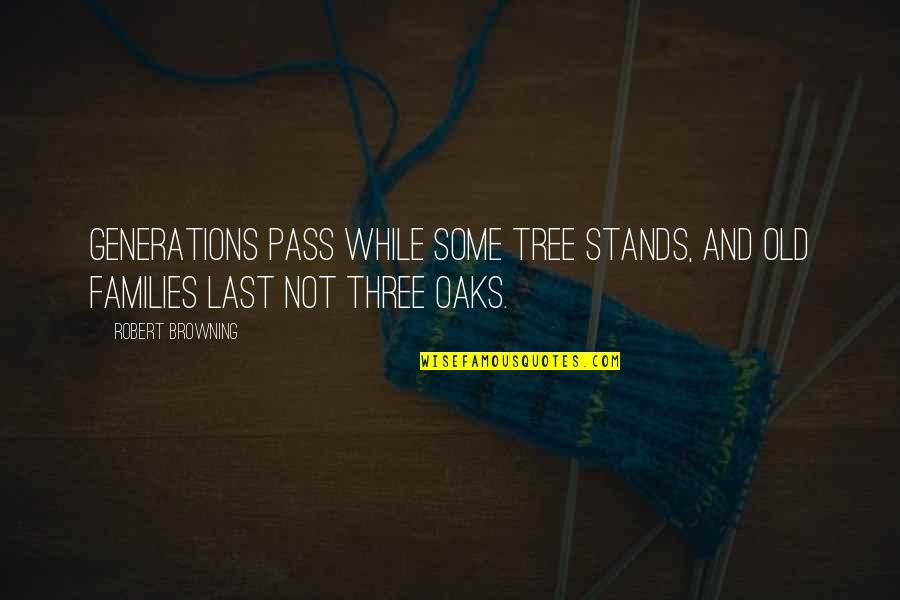Generations Of Families Quotes By Robert Browning: Generations pass while some tree stands, and old