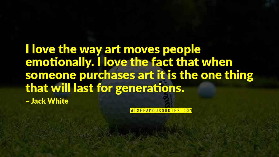 Generations Of Love Quotes By Jack White: I love the way art moves people emotionally.