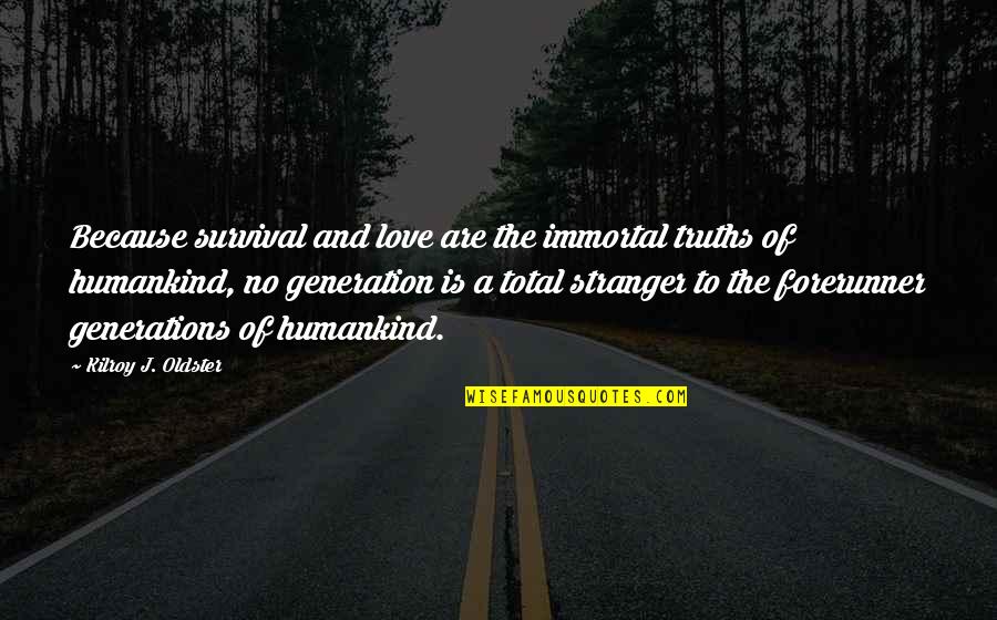 Generations Of Love Quotes By Kilroy J. Oldster: Because survival and love are the immortal truths