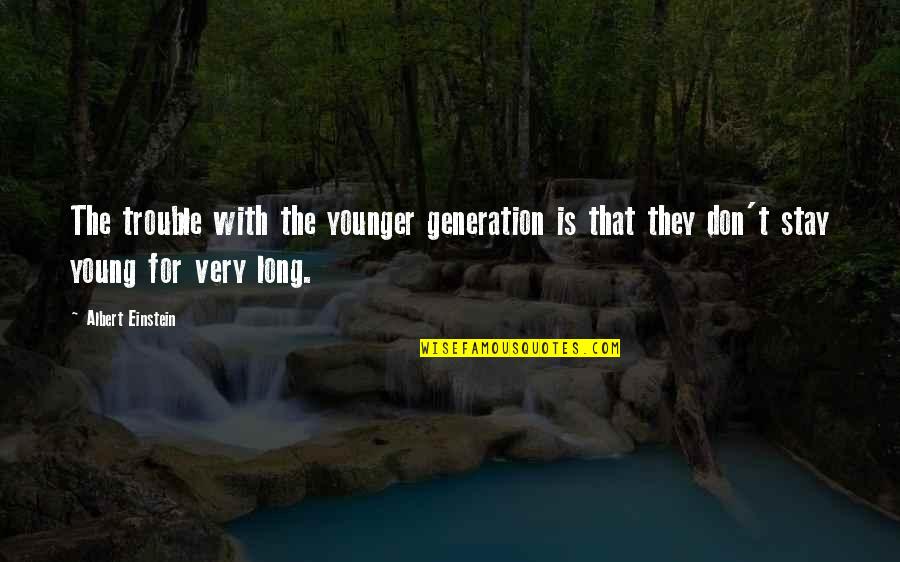 Generations Quotes By Albert Einstein: The trouble with the younger generation is that