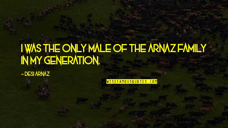 Generations Quotes By Desi Arnaz: I was the only male of the Arnaz