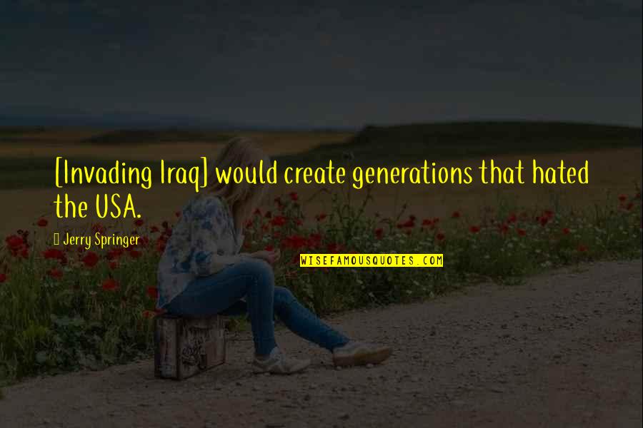 Generations Quotes By Jerry Springer: [Invading Iraq] would create generations that hated the