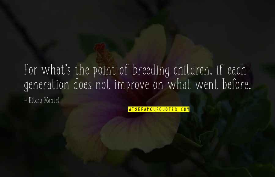 Generations's Quotes By Hilary Mantel: For what's the point of breeding children, if