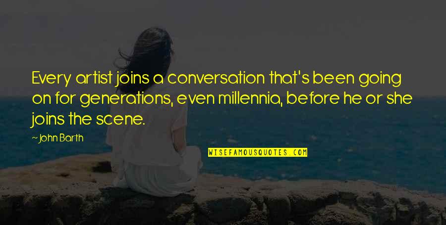 Generations's Quotes By John Barth: Every artist joins a conversation that's been going