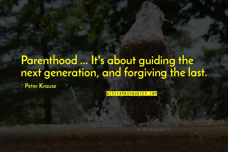 Generations's Quotes By Peter Krause: Parenthood ... It's about guiding the next generation,
