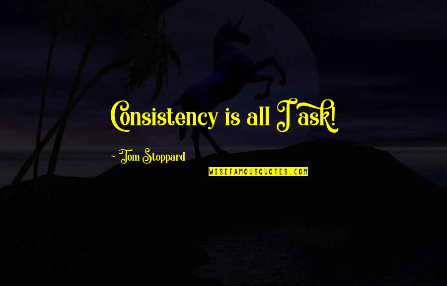 Generative Learning Quotes By Tom Stoppard: Consistency is all I ask!