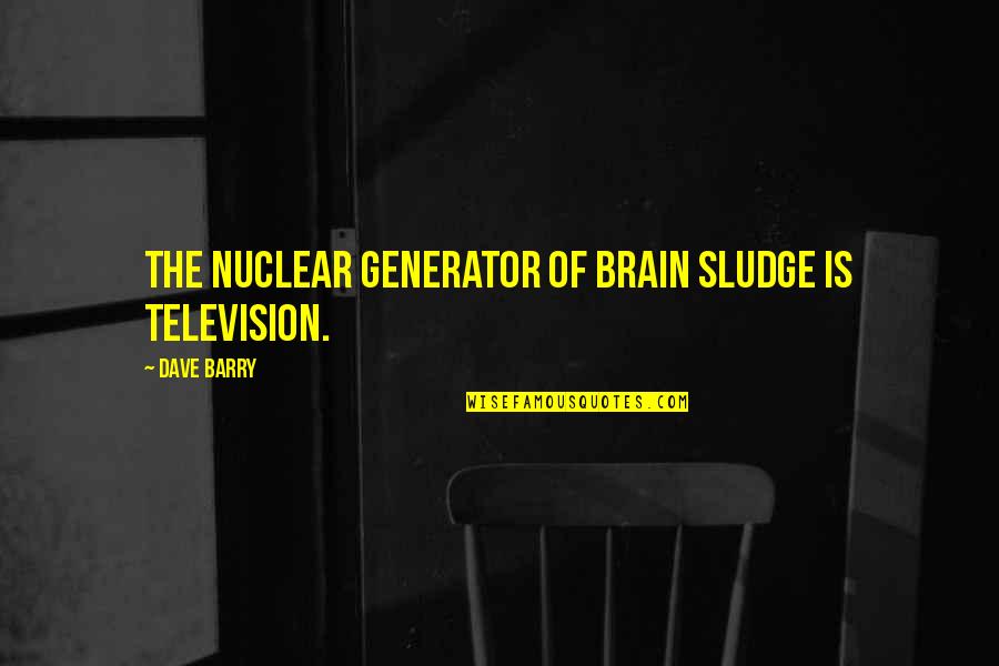 Generator Quotes By Dave Barry: The nuclear generator of brain sludge is television.