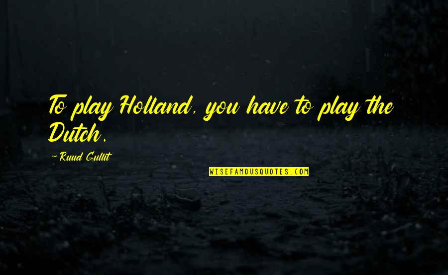 Generazione Identitaria Quotes By Ruud Gullit: To play Holland, you have to play the Generazione Identitaria Quotes By Ruud Gullit: To play Holland, you have to play the