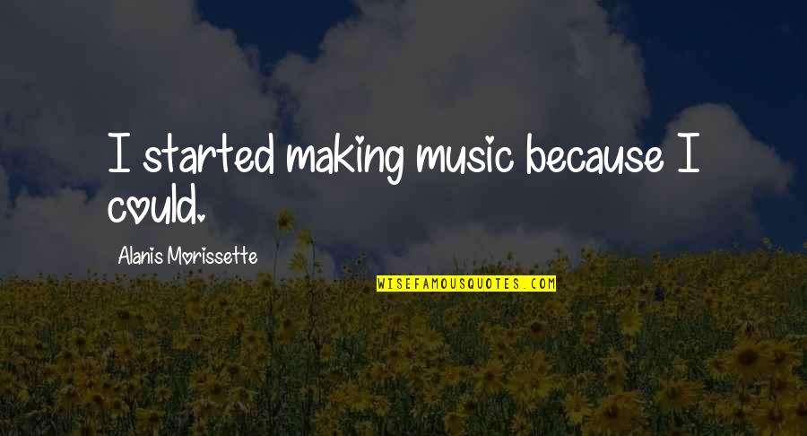 Generic Anime Quotes By Alanis Morissette: I started making music because I could.
