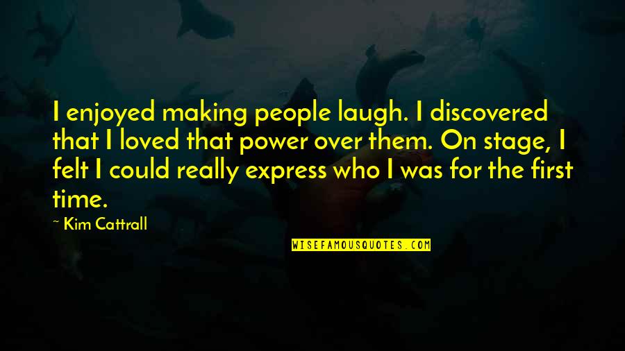 Generic Inspirational Quotes By Kim Cattrall: I enjoyed making people laugh. I discovered that