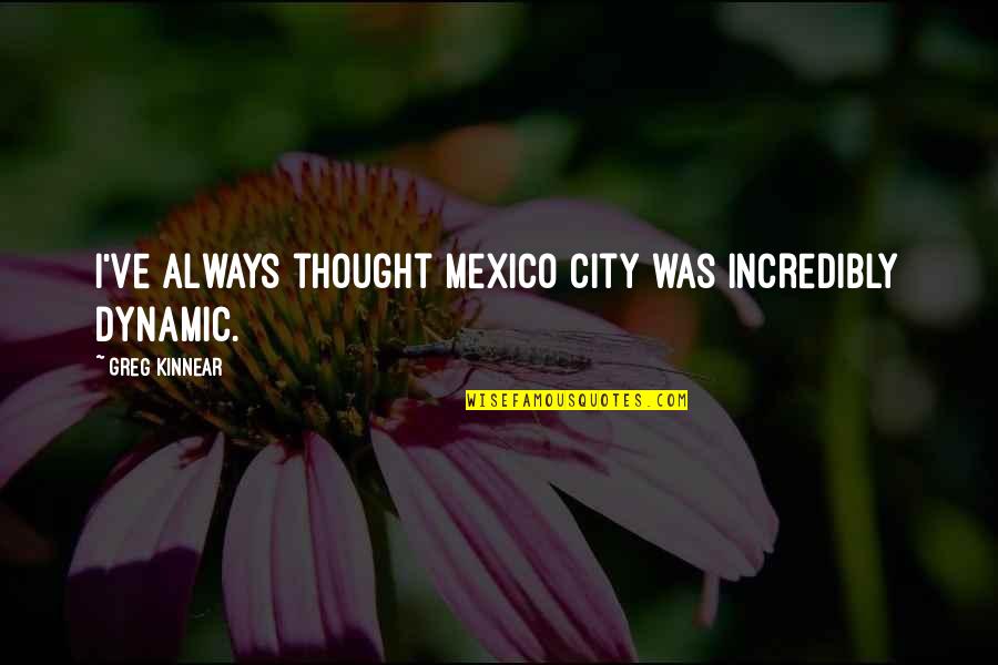 Generic People Quotes By Greg Kinnear: I've always thought Mexico City was incredibly dynamic. Generic People Quotes By Greg Kinnear: I've always thought Mexico City was incredibly dynamic.