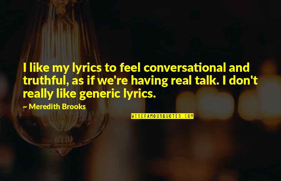 Generic Quotes By Meredith Brooks: I like my lyrics to feel conversational and
