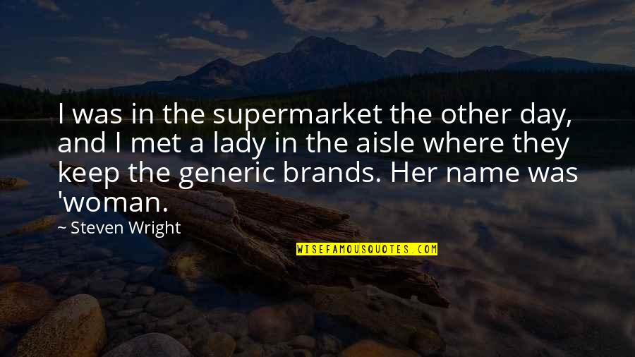 Generic Quotes By Steven Wright: I was in the supermarket the other day,