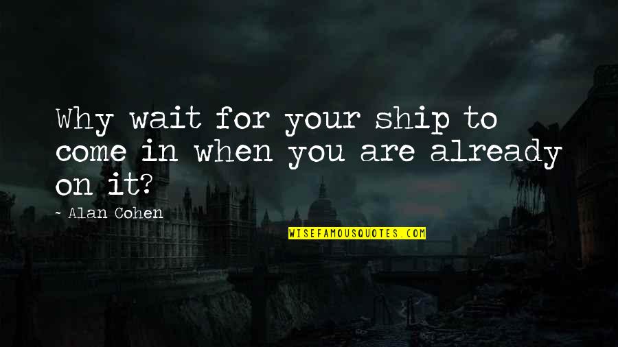 Generic Sympathy Quotes By Alan Cohen: Why wait for your ship to come in