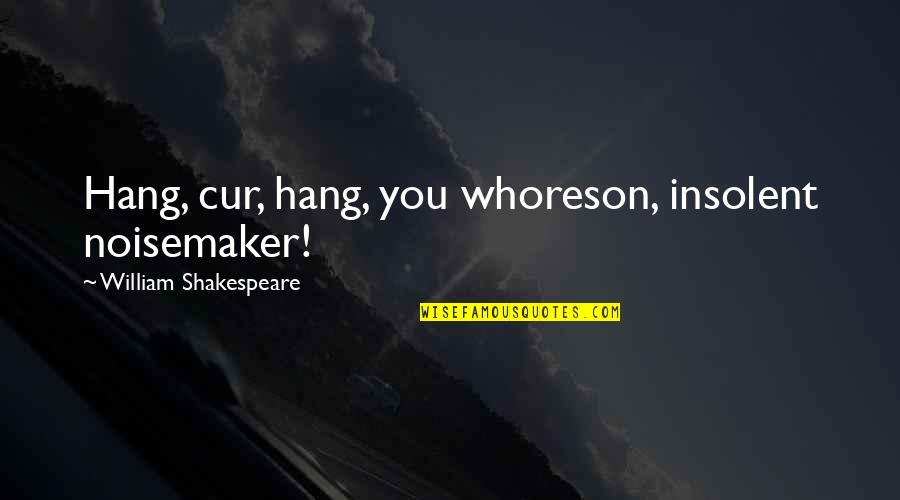 Generically Defined Quotes By William Shakespeare: Hang, cur, hang, you whoreson, insolent noisemaker!