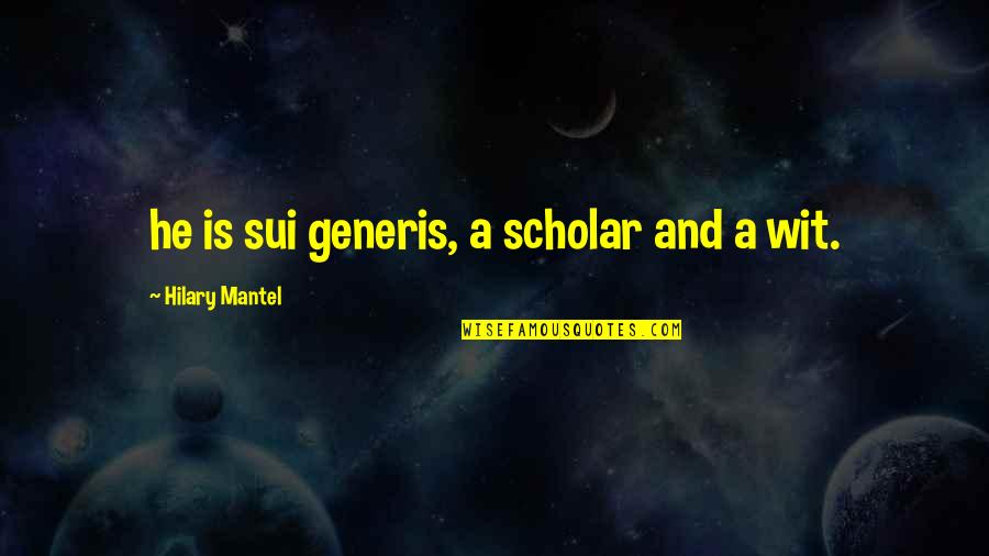 Generis Quotes By Hilary Mantel: he is sui generis, a scholar and a