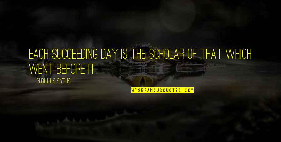 Generis Quotes By Publilius Syrus: Each succeeding day is the scholar of that