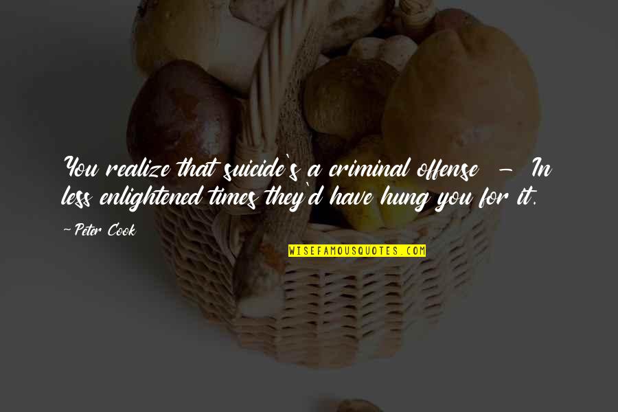 Generosa Ammon Quotes By Peter Cook: You realize that suicide's a criminal offense - Generosa Ammon Quotes By Peter Cook: You realize that suicide's a criminal offense -