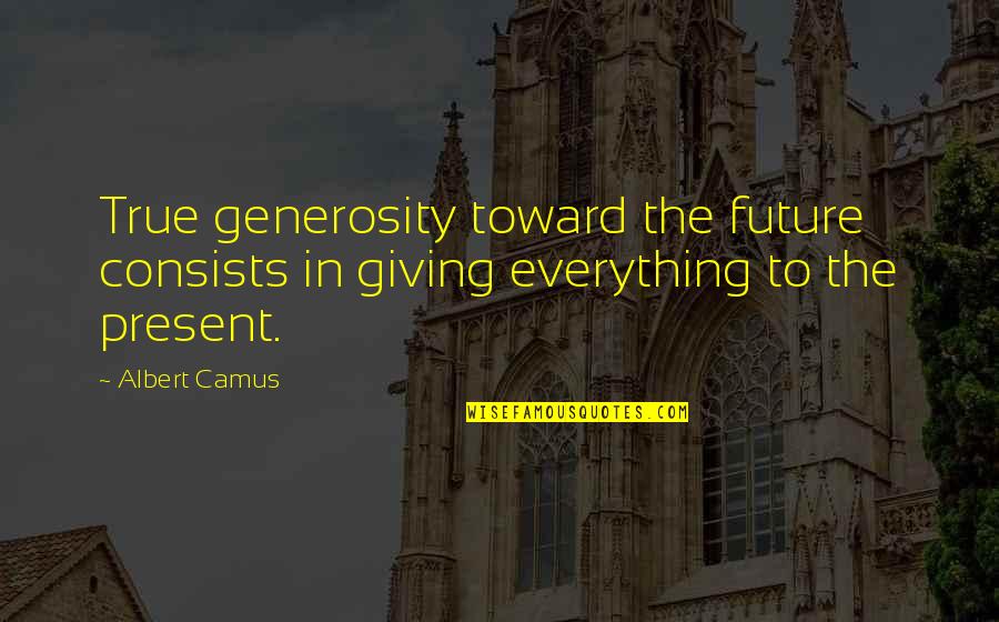 Generosity And Giving Quotes By Albert Camus: True generosity toward the future consists in giving