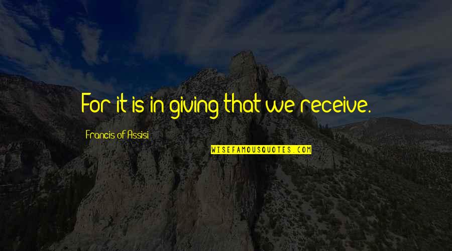 Generosity And Giving Quotes By Francis Of Assisi: For it is in giving that we receive.
