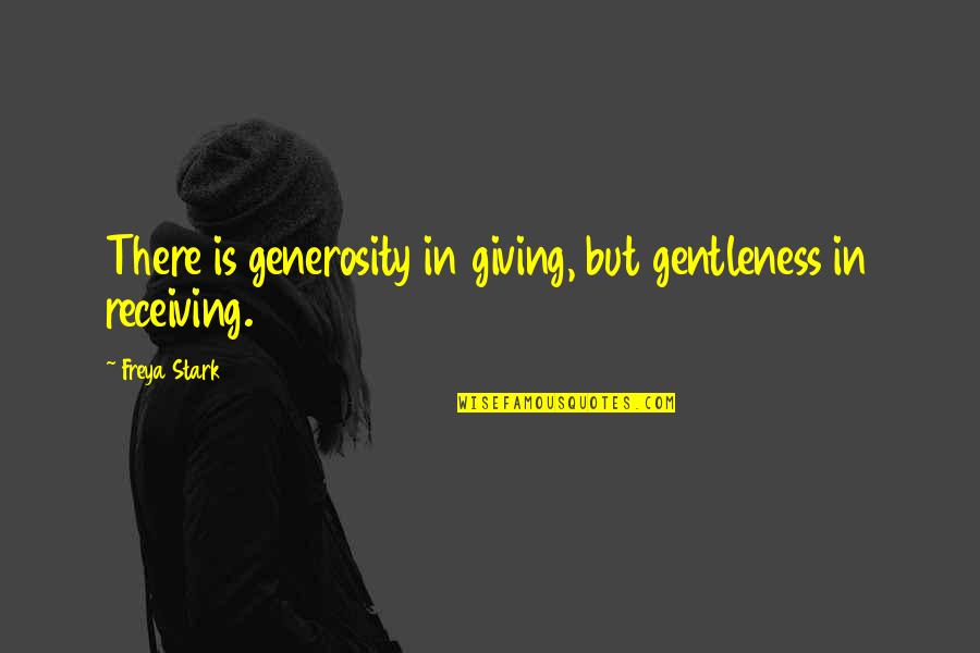 Generosity And Giving Quotes By Freya Stark: There is generosity in giving, but gentleness in