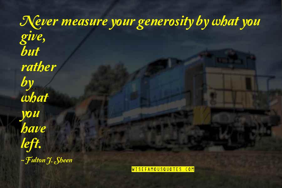 Generosity And Giving Quotes By Fulton J. Sheen: Never measure your generosity by what you give,