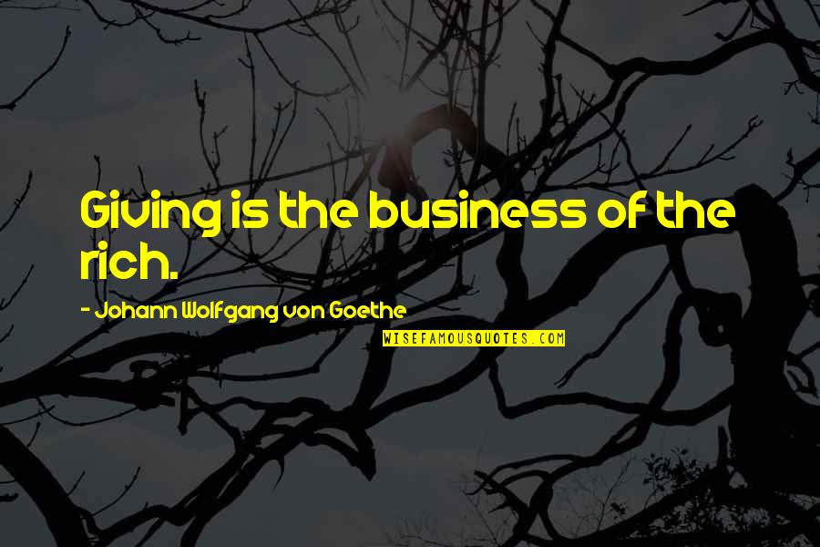 Generosity And Giving Quotes By Johann Wolfgang Von Goethe: Giving is the business of the rich.