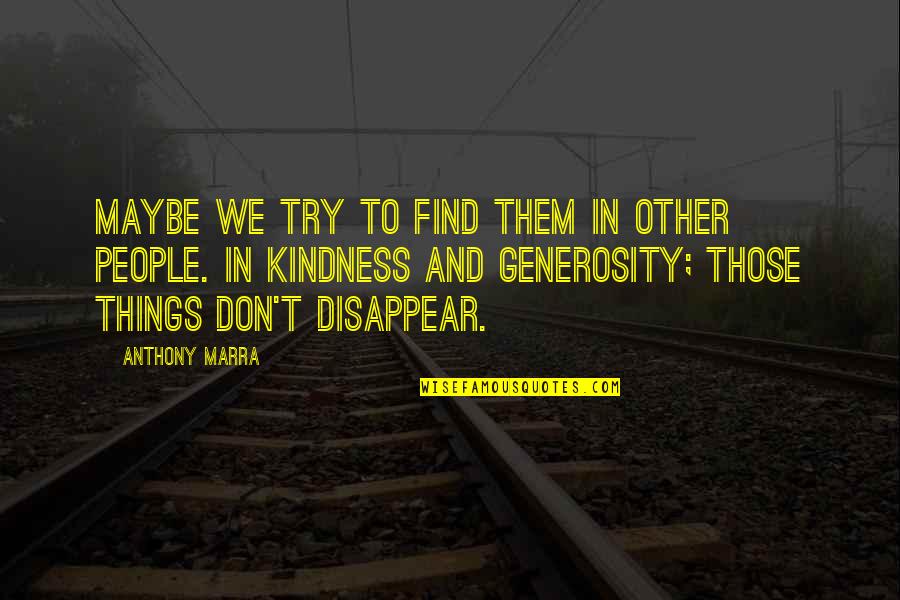 Generosity And Kindness Quotes By Anthony Marra: Maybe we try to find them in other
