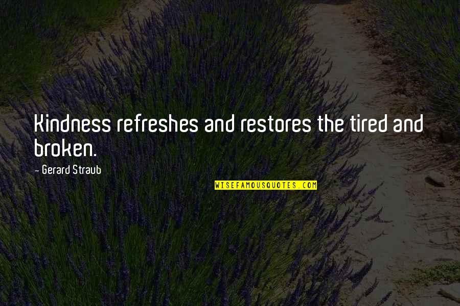 Generosity And Kindness Quotes By Gerard Straub: Kindness refreshes and restores the tired and broken.