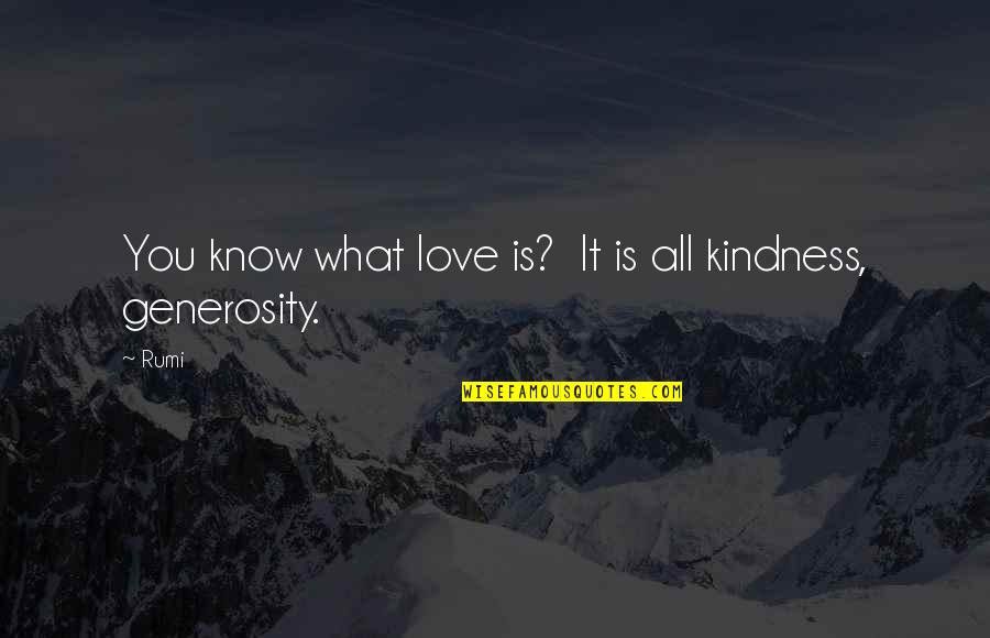 Generosity And Kindness Quotes By Rumi: You know what love is? It is all