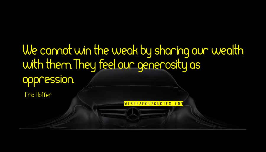 Generosity And Sharing Quotes By Eric Hoffer: We cannot win the weak by sharing our