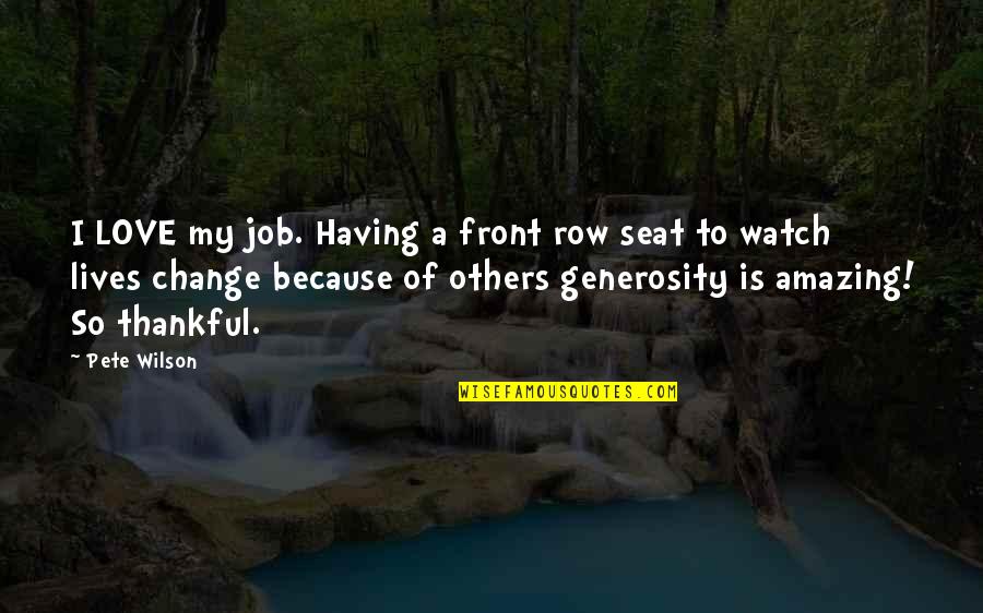 Generosity Life Quotes By Pete Wilson: I LOVE my job. Having a front row Generosity Life Quotes By Pete Wilson: I LOVE my job. Having a front row