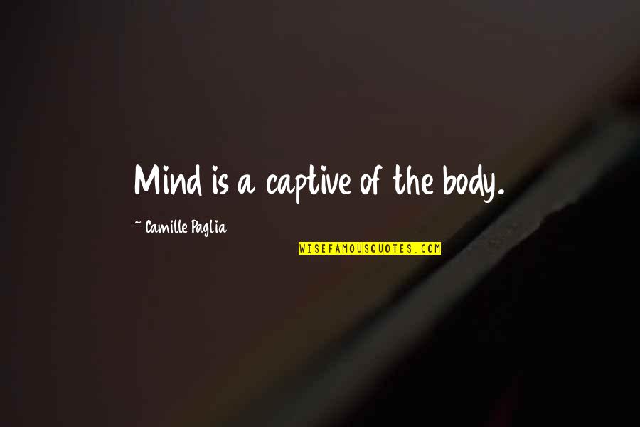 Generosity Proverbs Quotes By Camille Paglia: Mind is a captive of the body.