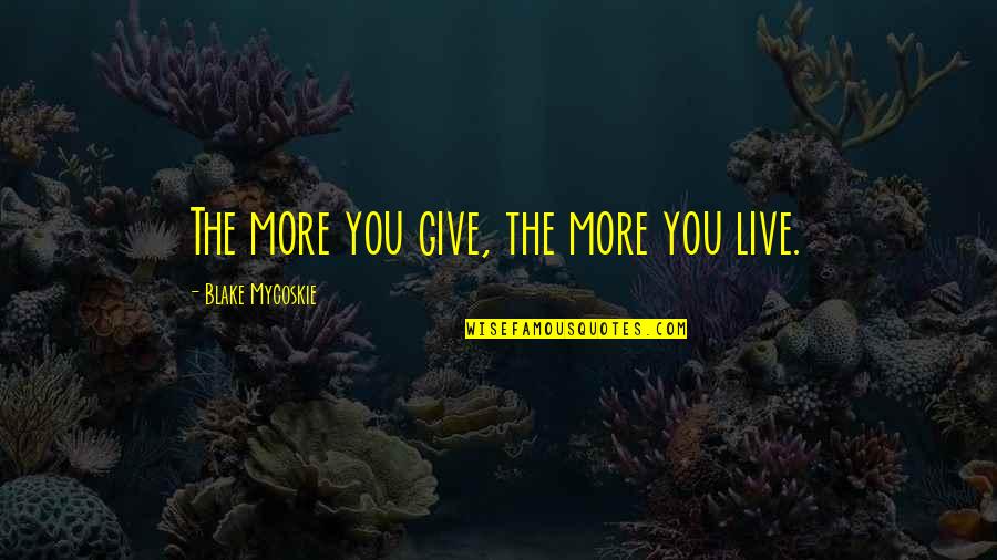 Generous Love Quotes By Blake Mycoskie: The more you give, the more you live.