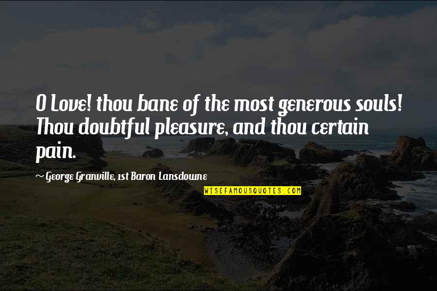 Generous Love Quotes By George Granville, 1st Baron Lansdowne: O Love! thou bane of the most generous Generous Love Quotes By George Granville, 1st Baron Lansdowne: O Love! thou bane of the most generous