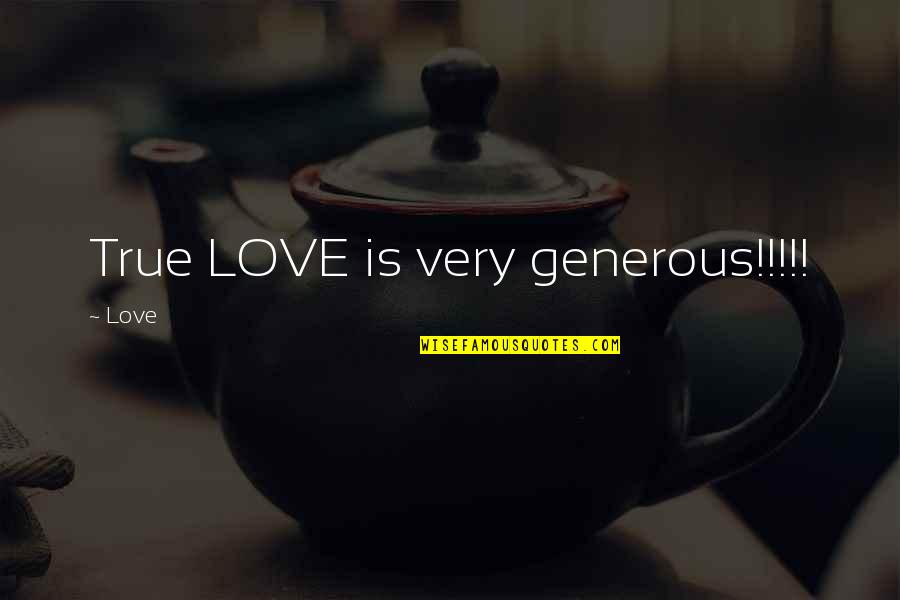 Generous Love Quotes By Love: True LOVE is very generous!!!!!