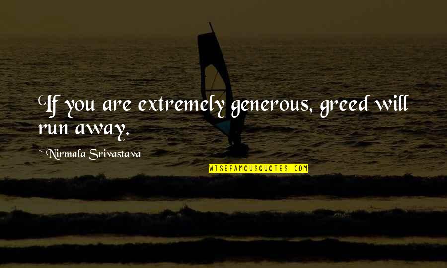 Generous Love Quotes By Nirmala Srivastava: If you are extremely generous, greed will run Generous Love Quotes By Nirmala Srivastava: If you are extremely generous, greed will run