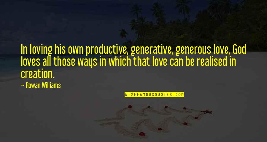 Generous Love Quotes By Rowan Williams: In loving his own productive, generative, generous love,