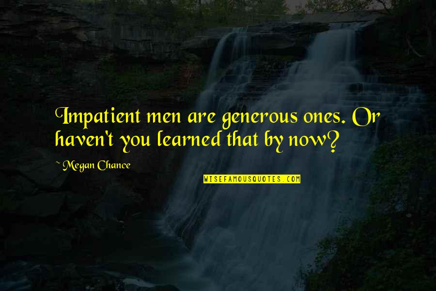 Generous Men Quotes By Megan Chance: Impatient men are generous ones. Or haven't you