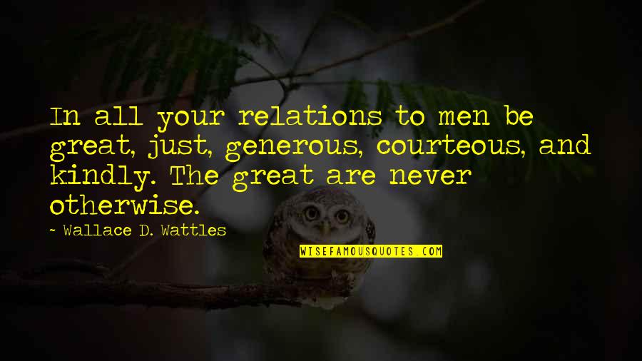 Generous Men Quotes By Wallace D. Wattles: In all your relations to men be great,