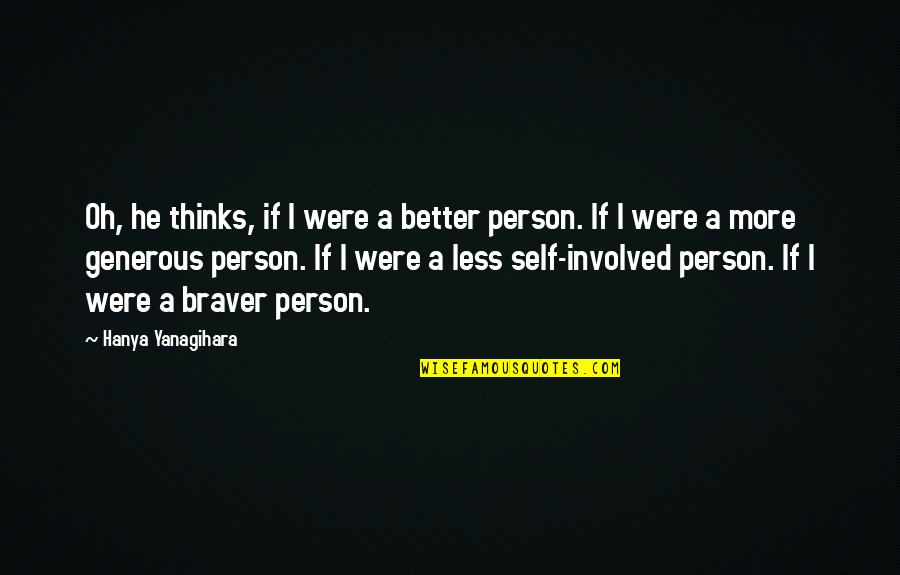 Generous Person Quotes By Hanya Yanagihara: Oh, he thinks, if I were a better