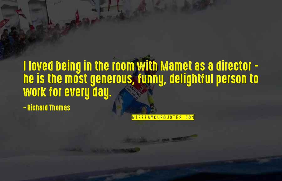 Generous Person Quotes By Richard Thomas: I loved being in the room with Mamet Generous Person Quotes By Richard Thomas: I loved being in the room with Mamet