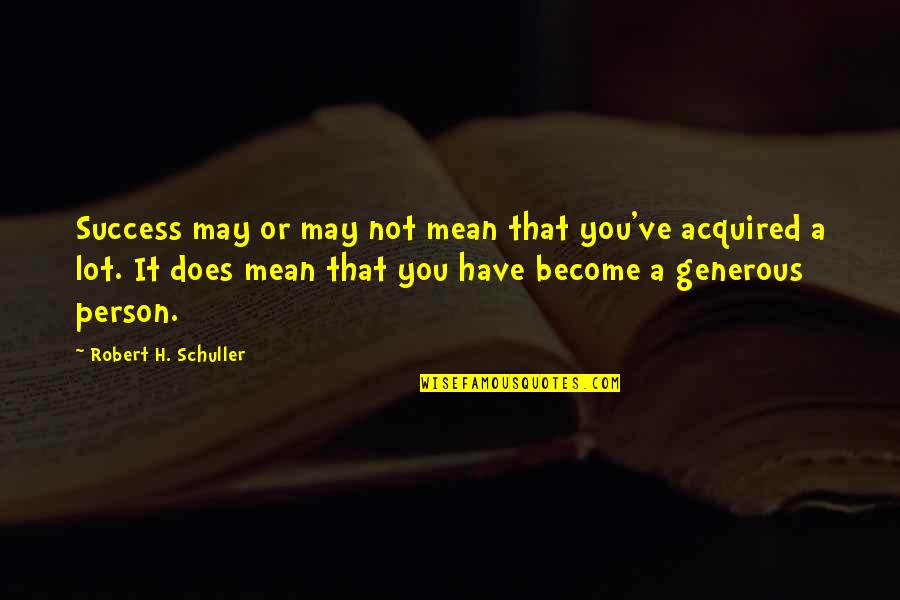 Generous Person Quotes By Robert H. Schuller: Success may or may not mean that you've