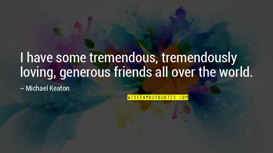 Generous Quotes By Michael Keaton: I have some tremendous, tremendously loving, generous friends