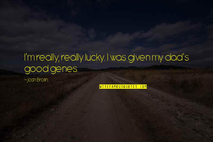 Genes Quotes By Josh Brolin: I'm really, really lucky. I was given my