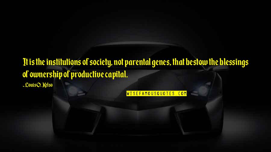 Genes Quotes By Louis O. Kelso: It is the institutions of society, not parental