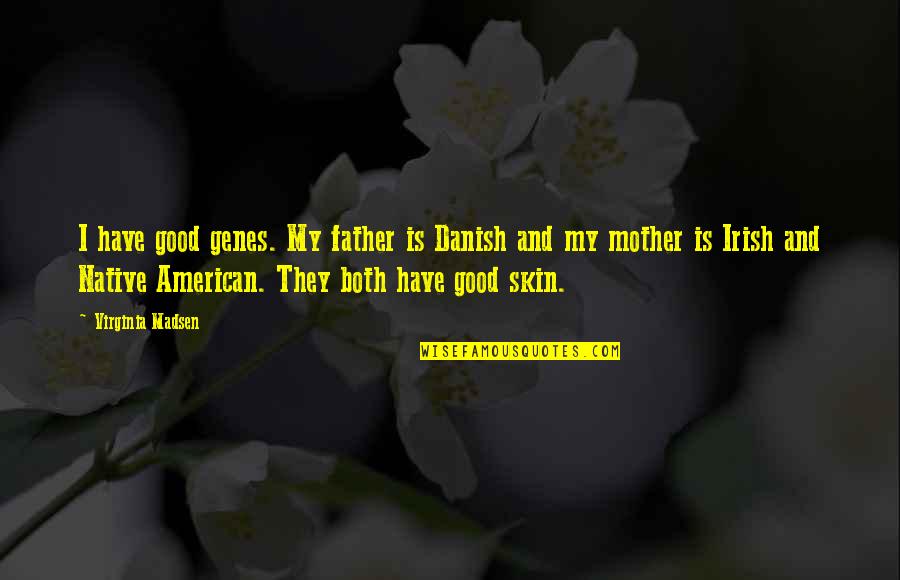 Genes Quotes By Virginia Madsen: I have good genes. My father is Danish