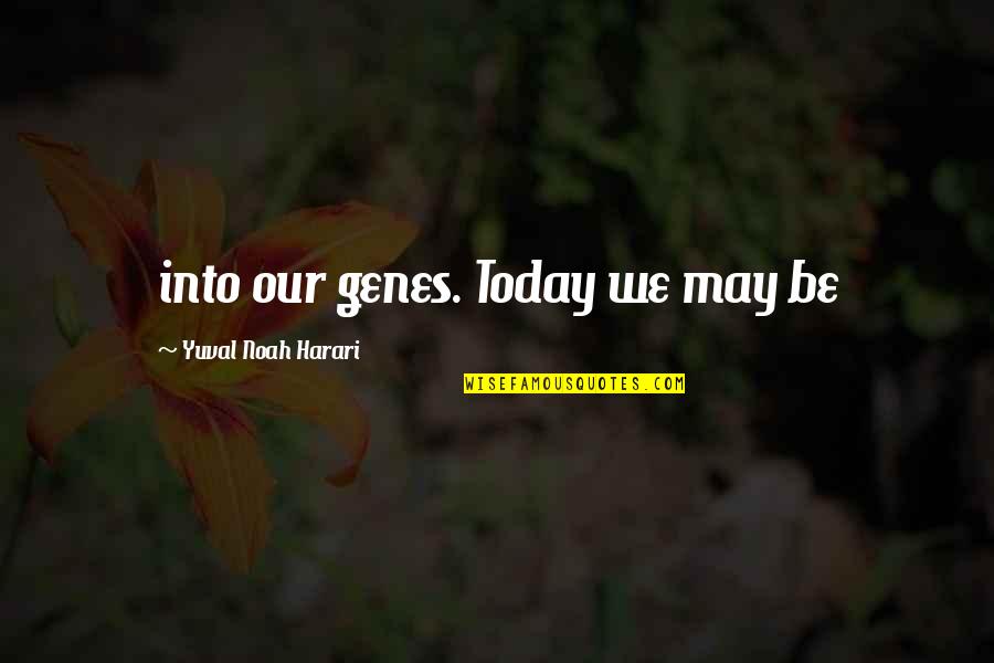 Genes Quotes By Yuval Noah Harari: into our genes. Today we may be
